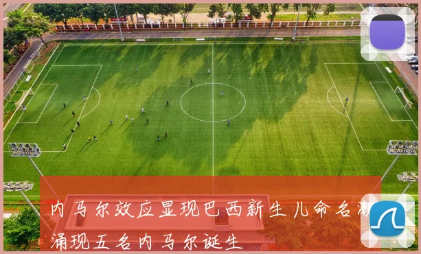 内马尔效应显现巴西新生儿命名潮涌现五名内马尔诞生
